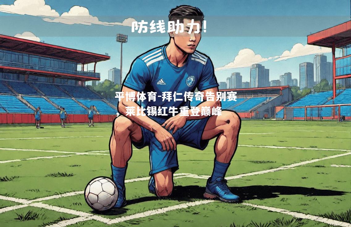 平博体育-拜仁传奇告别赛，莱比锡红牛重登巅峰