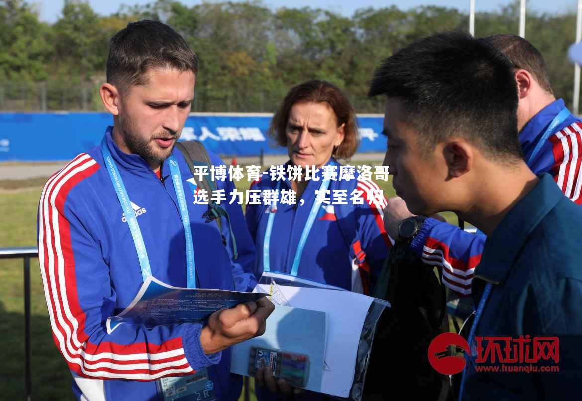 平博体育-铁饼比赛摩洛哥选手力压群雄，实至名归