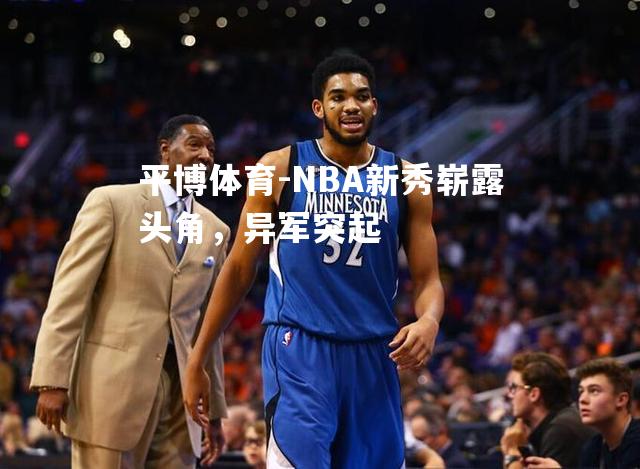 平博体育-NBA新秀崭露头角，异军突起
