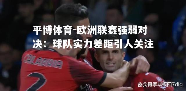 平博体育-欧洲联赛强弱对决：球队实力差距引人关注
