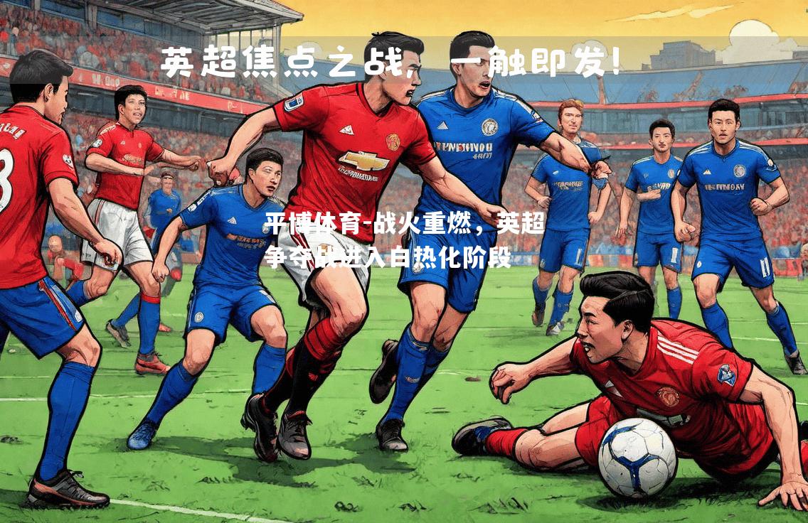 平博体育-战火重燃，英超争夺战进入白热化阶段