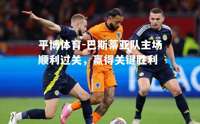 平博体育-巴斯蒂亚队主场顺利过关，赢得关键胜利