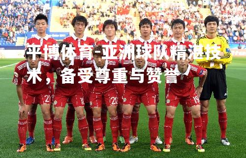 平博体育-亚洲球队精湛技术，备受尊重与赞誉