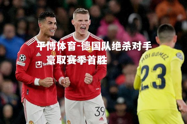 平博体育-德国队绝杀对手，豪取赛季首胜