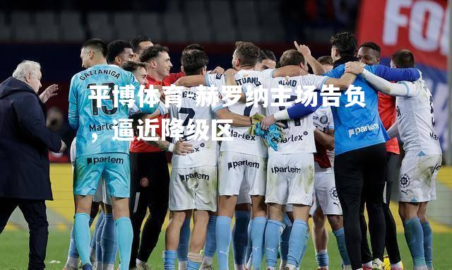 平博体育-赫罗纳主场告负，逼近降级区