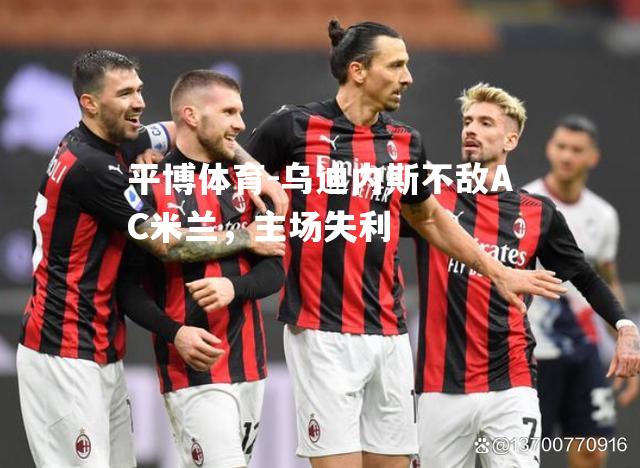 平博体育-乌迪内斯不敌AC米兰，主场失利