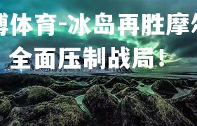 平博体育-冰岛再胜摩尔多瓦，全面压制战局！