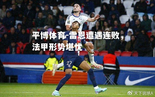 平博体育-雷恩遭遇连败，法甲形势堪忧