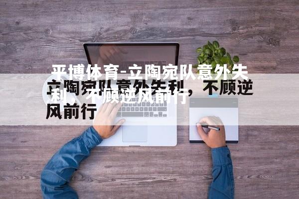 平博体育-立陶宛队意外失利，不顾逆风前行