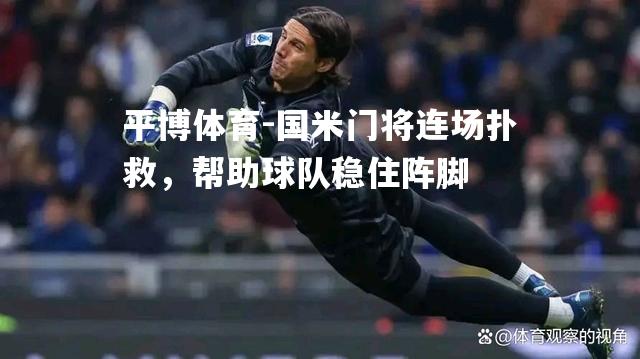 平博体育-国米门将连场扑救，帮助球队稳住阵脚