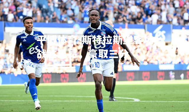 平博体育-斯特拉斯堡客场战胜里昂，豪取三分
