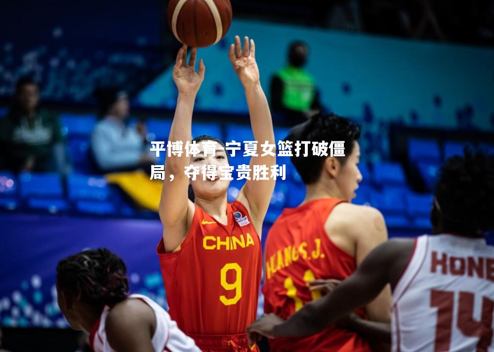 平博体育-宁夏女篮打破僵局，夺得宝贵胜利