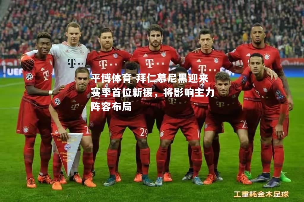平博体育-拜仁慕尼黑迎来赛季首位新援，将影响主力阵容布局