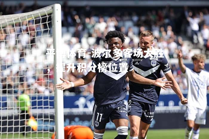 平博体育-波尔多客场大胜，提升积分榜位置
