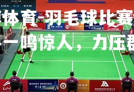 平博体育-羽毛球比赛印度选手一鸣惊人，力压群雄