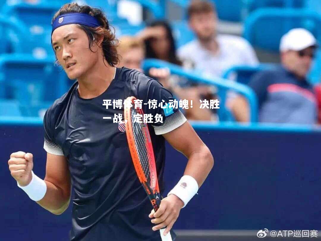 平博体育-惊心动魄！决胜一战，定胜负