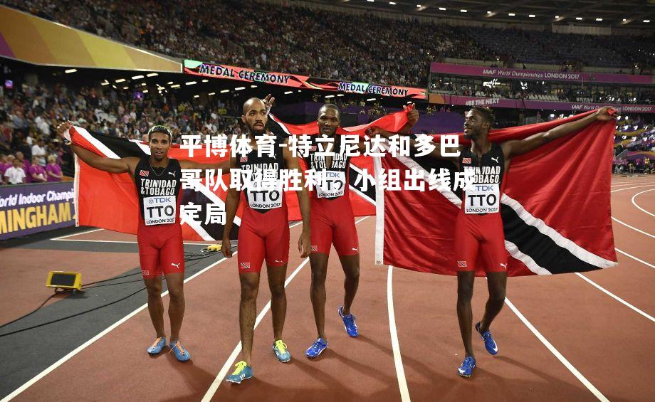 平博体育-特立尼达和多巴哥队取得胜利，小组出线成定局