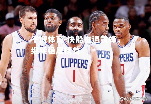 平博体育-快船击退黄蜂，继续稳居榜首