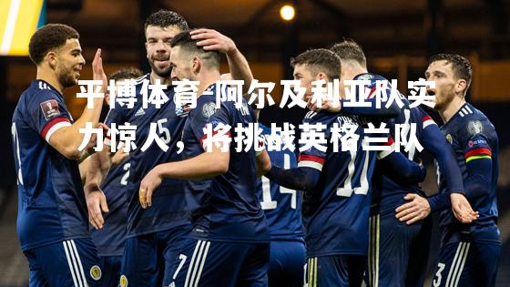 平博体育-阿尔及利亚队实力惊人，将挑战英格兰队