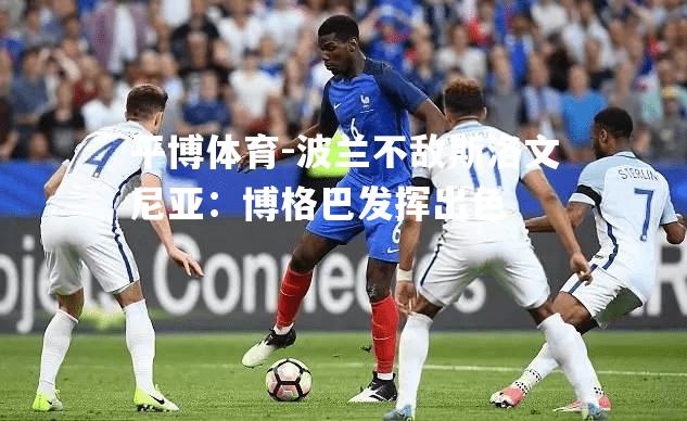 平博体育-波兰不敌斯洛文尼亚：博格巴发挥出色