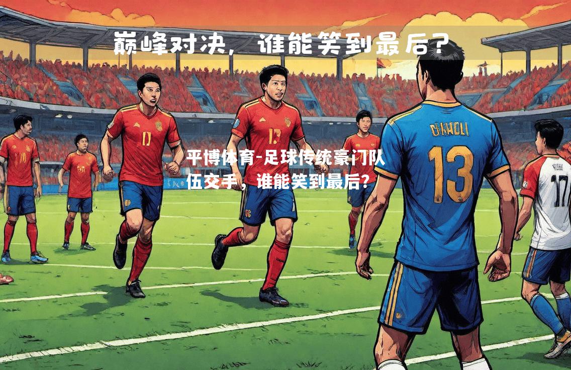 平博体育-足球传统豪门队伍交手，谁能笑到最后？