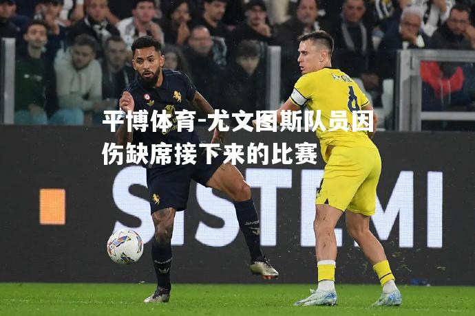 平博体育-尤文图斯队员因伤缺席接下来的比赛