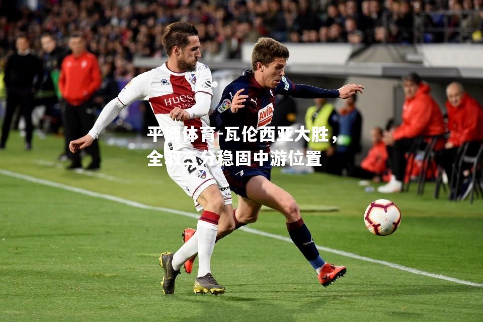 平博体育-瓦伦西亚大胜，全取三分稳固中游位置