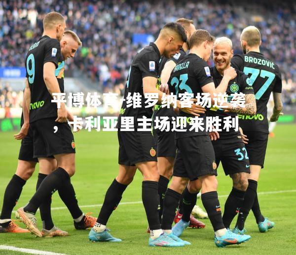 平博体育-维罗纳客场逆袭，卡利亚里主场迎来胜利