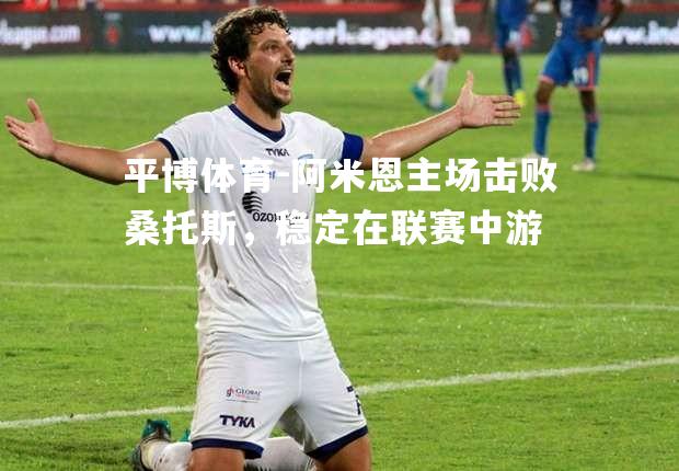 平博体育-阿米恩主场击败桑托斯，稳定在联赛中游