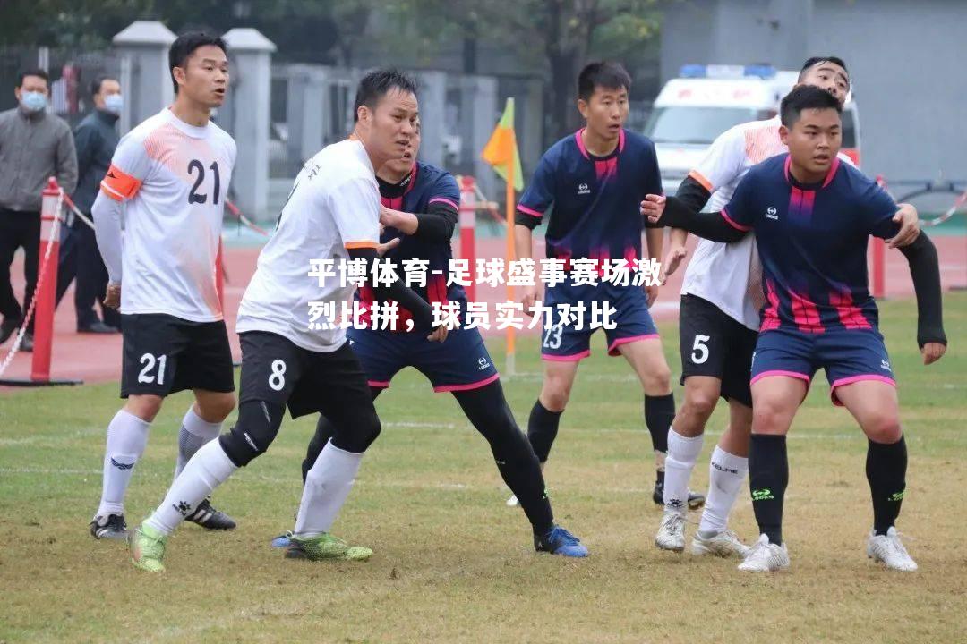 平博体育-足球盛事赛场激烈比拼，球员实力对比