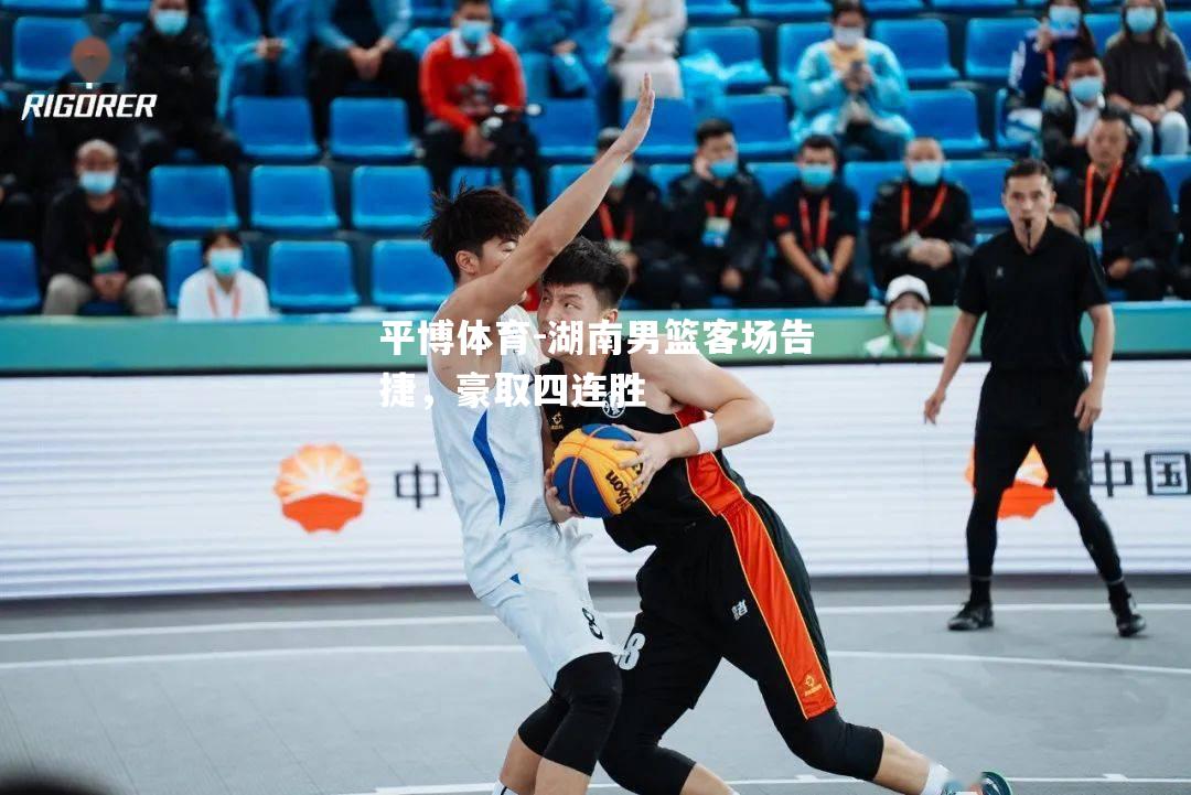 平博体育-湖南男篮客场告捷，豪取四连胜