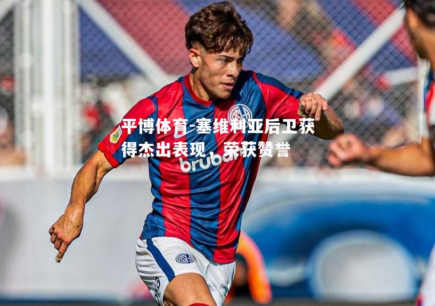 平博体育-塞维利亚后卫获得杰出表现，荣获赞誉