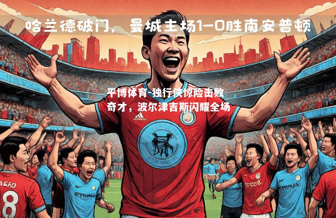 平博体育-独行侠惊险击败奇才，波尔津吉斯闪耀全场