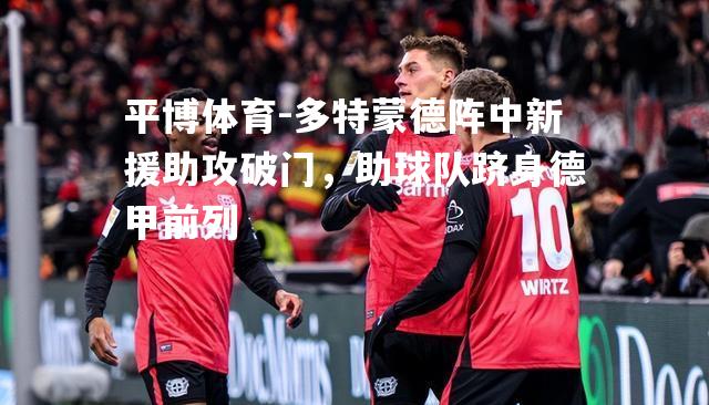 平博体育-多特蒙德阵中新援助攻破门，助球队跻身德甲前列