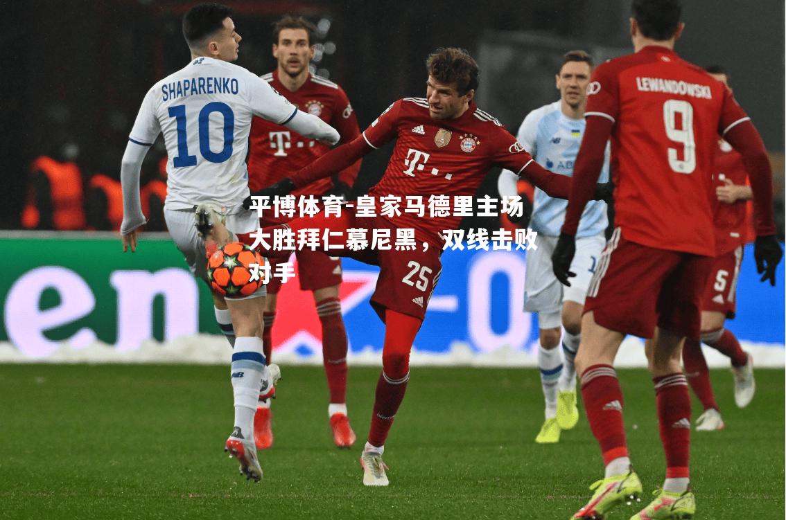 平博体育-皇家马德里主场大胜拜仁慕尼黑，双线击败对手