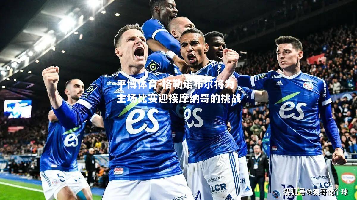 平博体育-格勒诺布尔将为主场比赛迎接摩纳哥的挑战