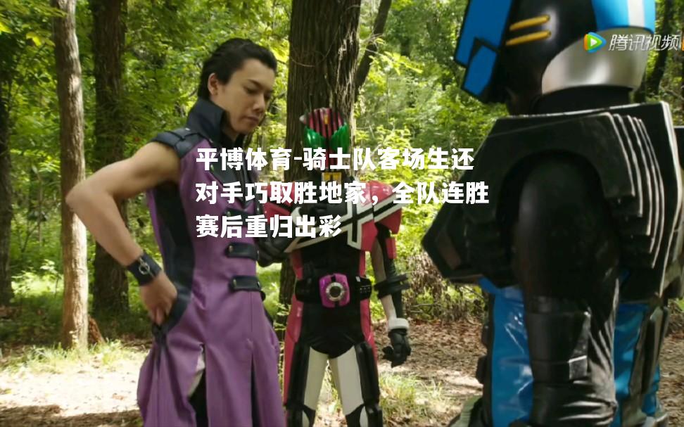 平博体育-骑士队客场生还对手巧取胜地家，全队连胜赛后重归出彩