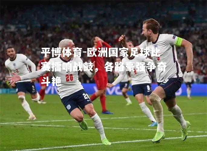 平博体育-欧洲国家足球比赛擂响战鼓，各路豪强争奇斗艳