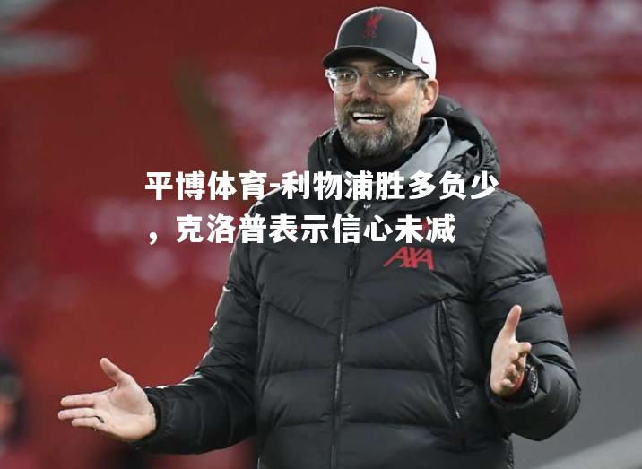 平博体育-利物浦胜多负少，克洛普表示信心未减