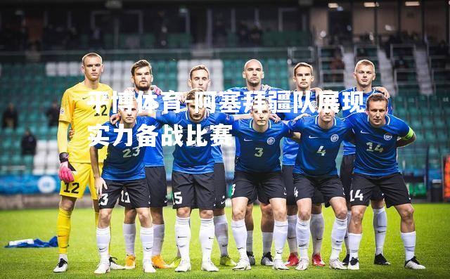 平博体育-阿塞拜疆队展现实力备战比赛