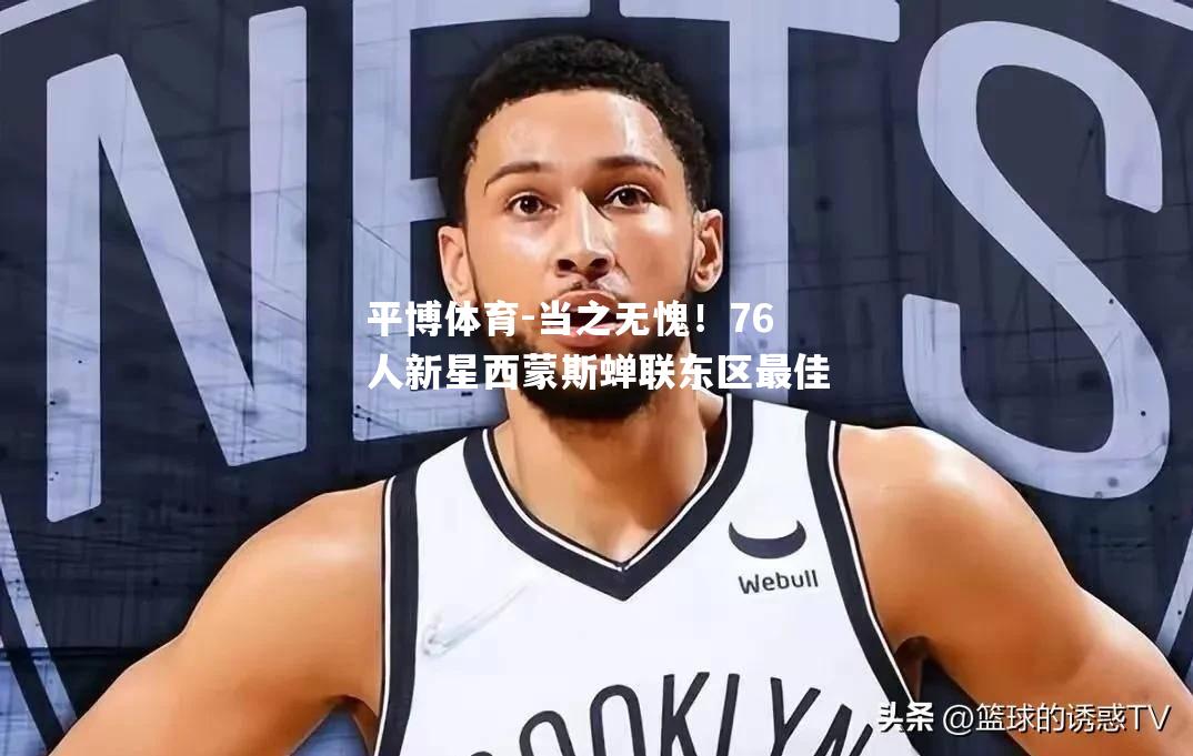 平博体育-当之无愧！76人新星西蒙斯蝉联东区最佳