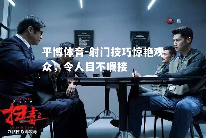 平博体育-射门技巧惊艳观众，令人目不暇接