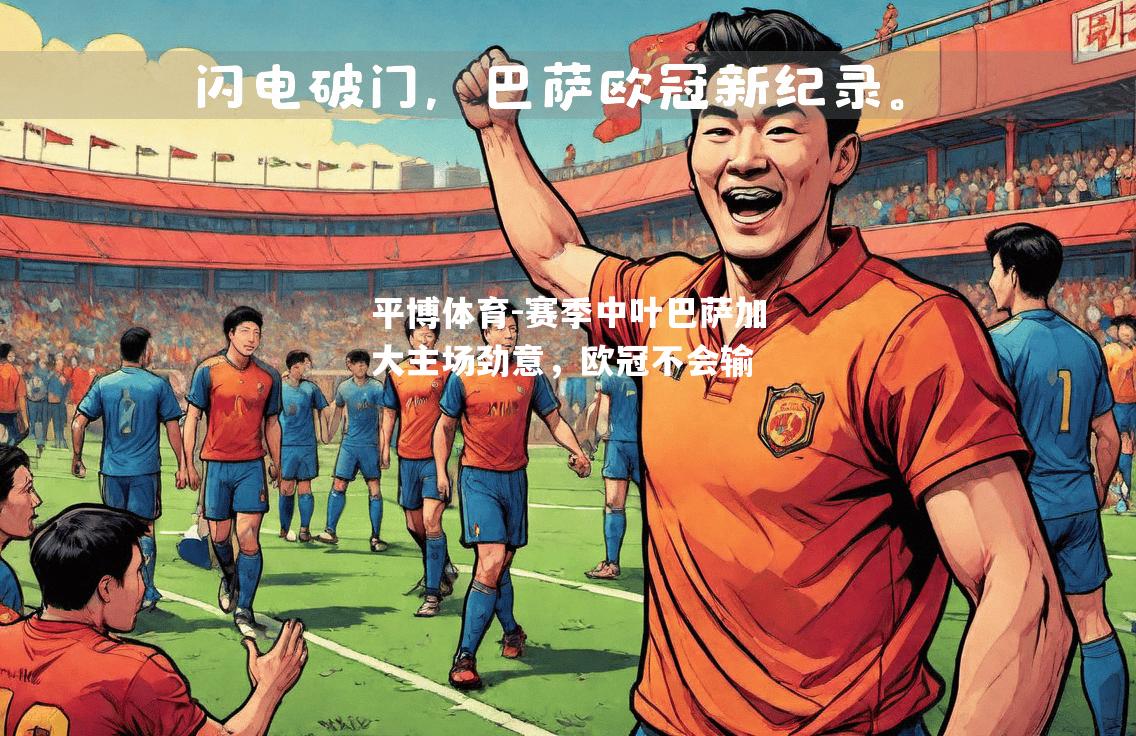 平博体育-赛季中叶巴萨加大主场劲意，欧冠不会输