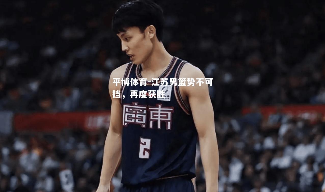 平博体育-江苏男篮势不可挡，再度获胜