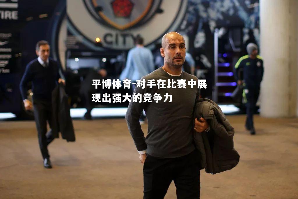 平博体育-对手在比赛中展现出强大的竞争力