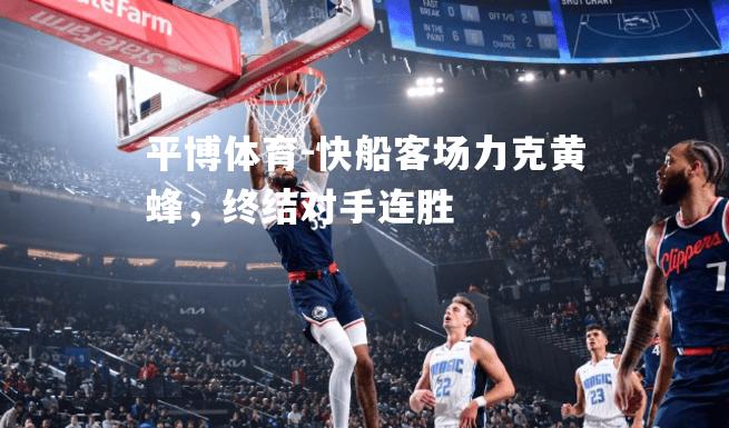 平博体育-快船客场力克黄蜂，终结对手连胜
