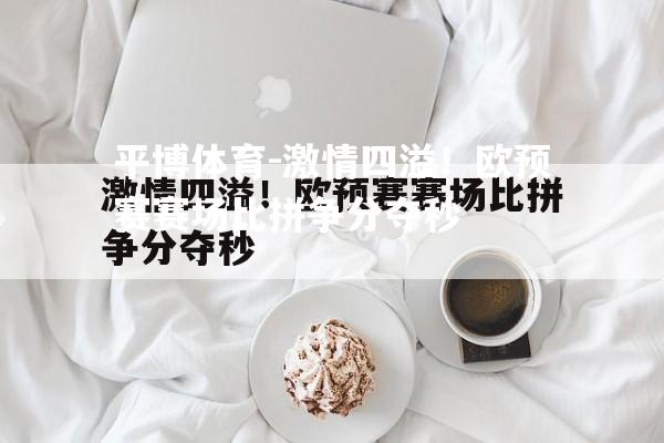 平博体育-激情四溢！欧预赛赛场比拼争分夺秒