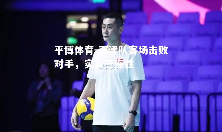平博体育-天津队客场击败对手，实现三连胜