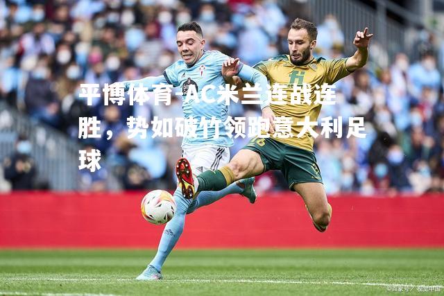 平博体育-AC米兰连战连胜，势如破竹领跑意大利足球