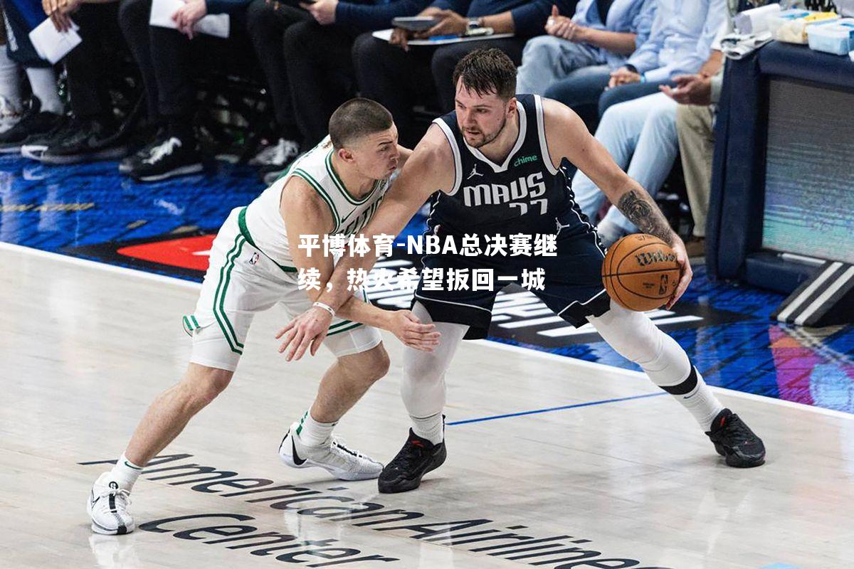 平博体育-NBA总决赛继续，热火希望扳回一城